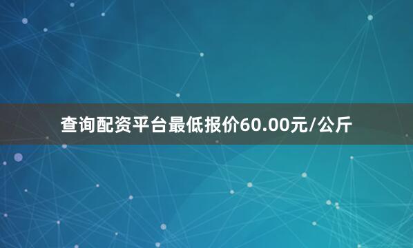 查询配资平台最低报价60.00元/公斤