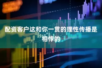 配资客户这和你一贯的理性传播是相悖的