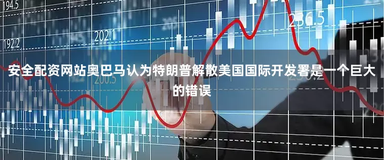 安全配资网站奥巴马认为特朗普解散美国国际开发署是一个巨大的错误