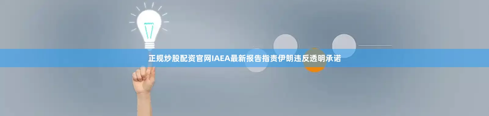 正规炒股配资官网IAEA最新报告指责伊朗违反透明承诺