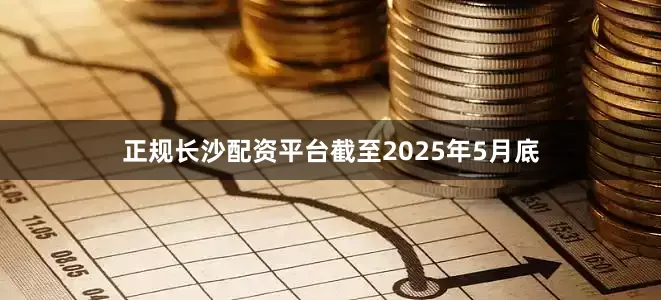 正规长沙配资平台截至2025年5月底