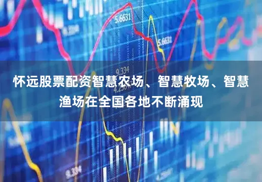 怀远股票配资智慧农场、智慧牧场、智慧渔场在全国各地不断涌现