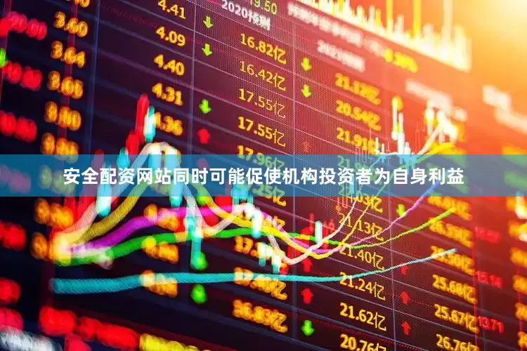 安全配资网站同时可能促使机构投资者为自身利益