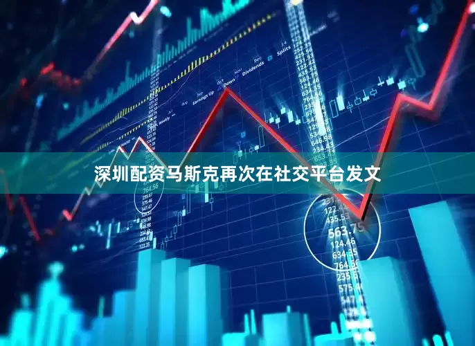 深圳配资马斯克再次在社交平台发文