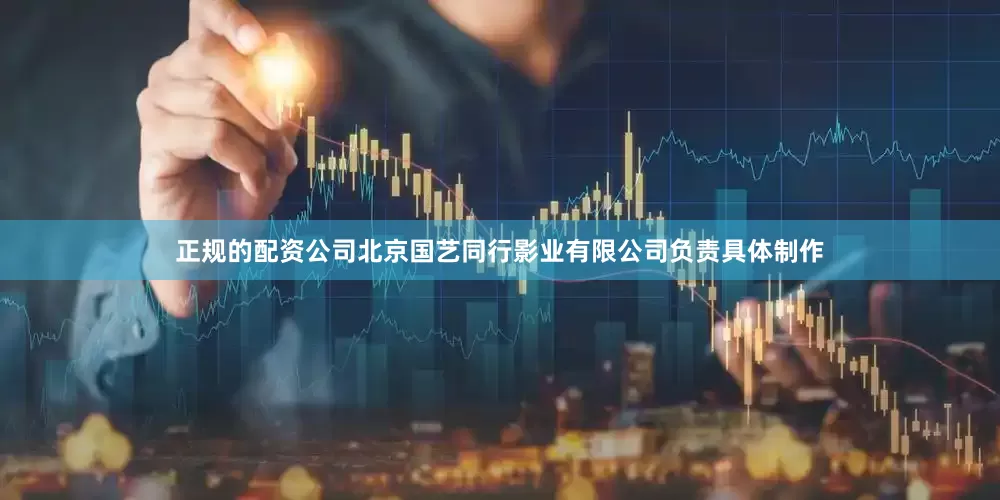 正规的配资公司北京国艺同行影业有限公司负责具体制作