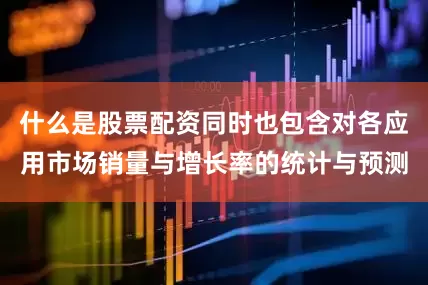 什么是股票配资同时也包含对各应用市场销量与增长率的统计与预测