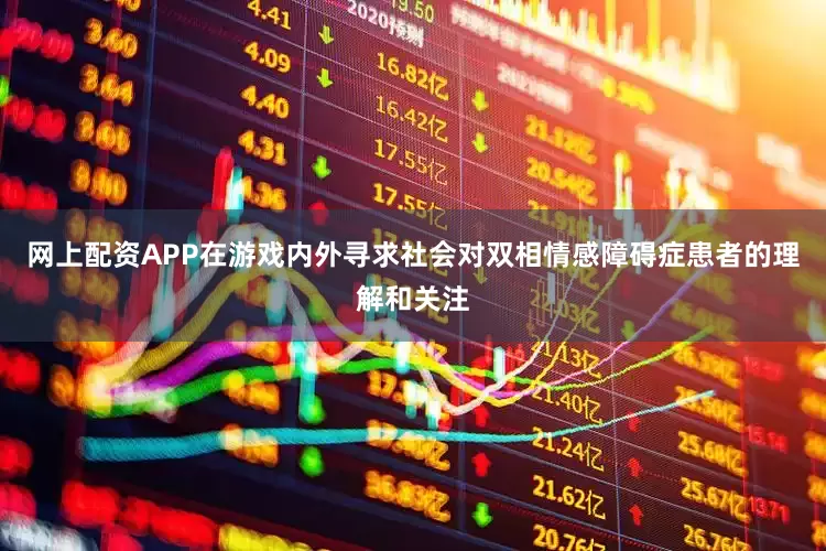 网上配资APP在游戏内外寻求社会对双相情感障碍症患者的理解和关注