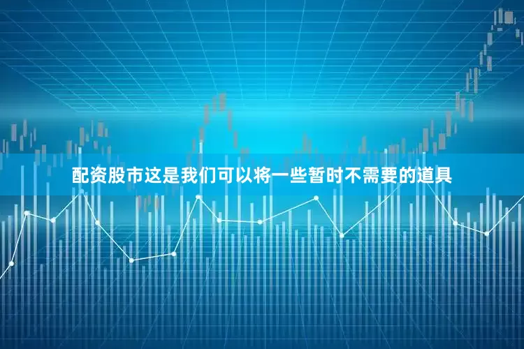 配资股市这是我们可以将一些暂时不需要的道具