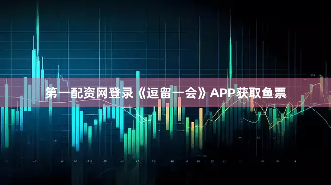 第一配资网登录《逗留一会》APP获取鱼票