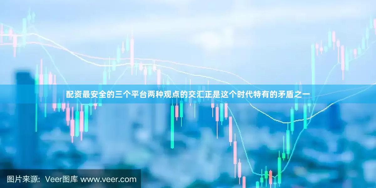 配资最安全的三个平台两种观点的交汇正是这个时代特有的矛盾之一