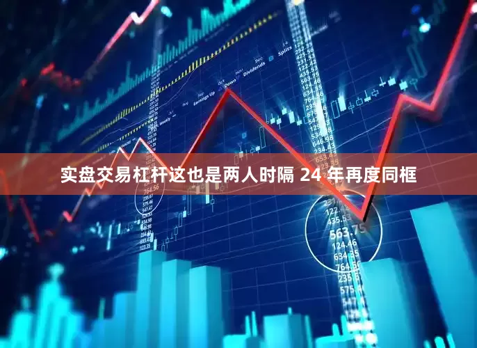 实盘交易杠杆这也是两人时隔 24 年再度同框