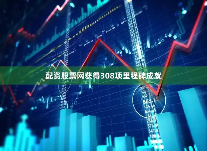 配资股票网获得308项里程碑成就