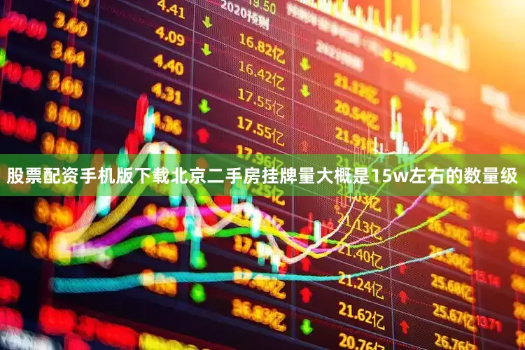 股票配资手机版下载北京二手房挂牌量大概是15w左右的数量级