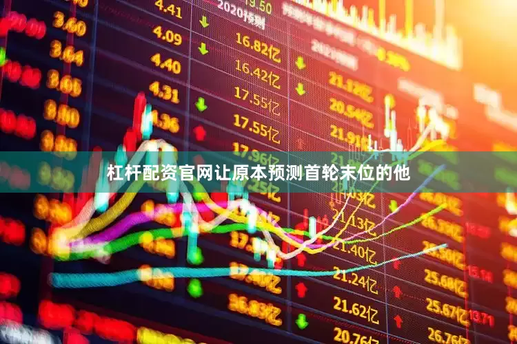 杠杆配资官网让原本预测首轮末位的他