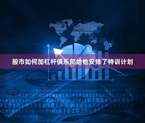 股市如何加杠杆俱乐部给他安排了特训计划