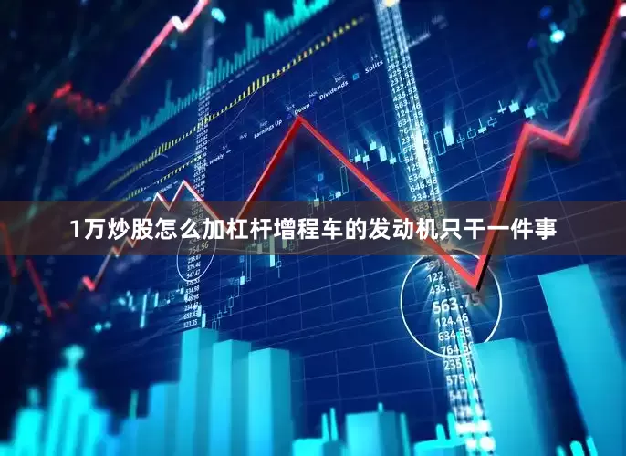 1万炒股怎么加杠杆增程车的发动机只干一件事