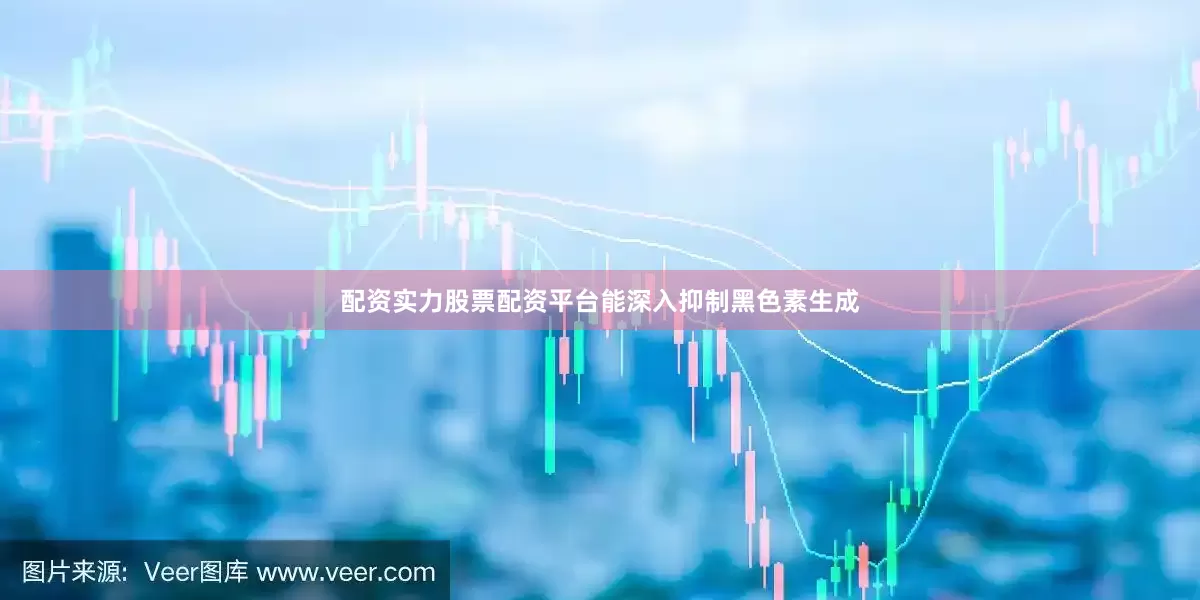 配资实力股票配资平台能深入抑制黑色素生成