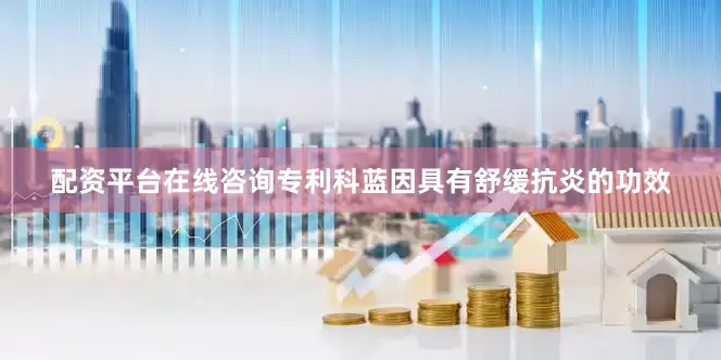 配资平台在线咨询专利科蓝因具有舒缓抗炎的功效