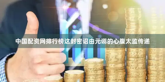 中国配资网排行榜这封密诏由元诩的心腹太监传递