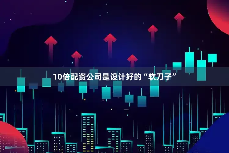 10倍配资公司是设计好的“软刀子”