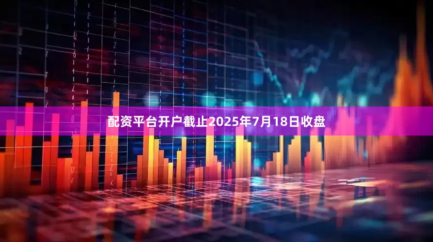 配资平台开户截止2025年7月18日收盘