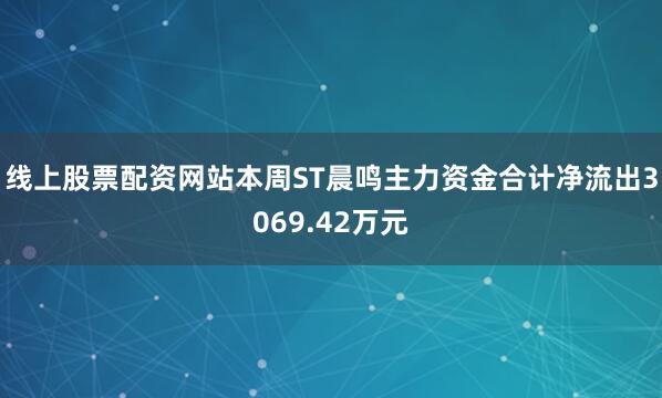 线上股票配资网站本周ST晨鸣主力资金合计净流出3069.42万元