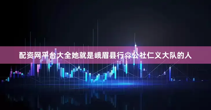 配资网平台大全她就是峨眉县行尛公社仁义大队的人