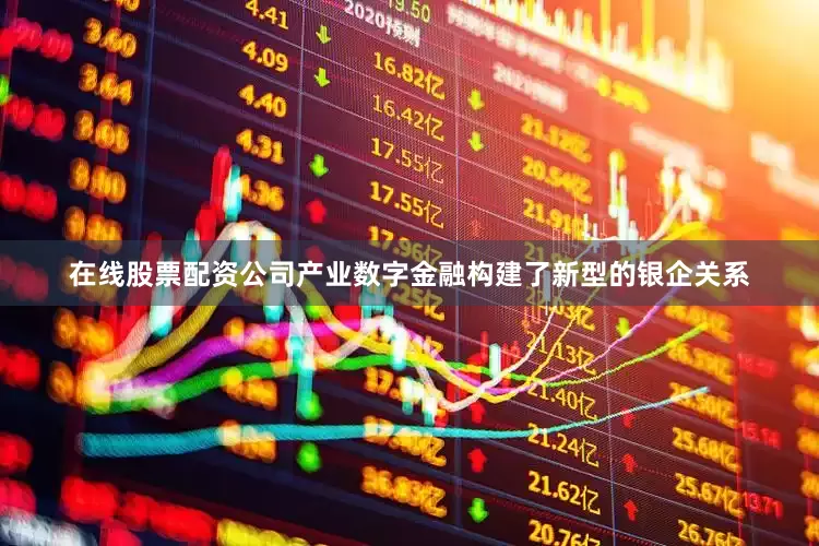 在线股票配资公司产业数字金融构建了新型的银企关系