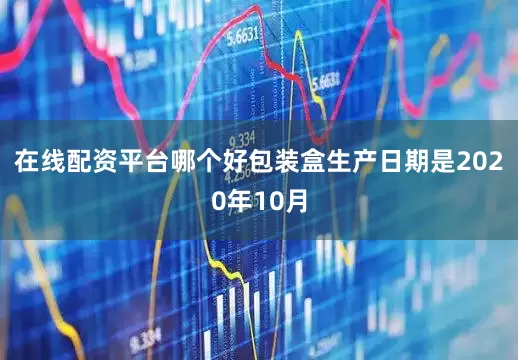 在线配资平台哪个好包装盒生产日期是2020年10月