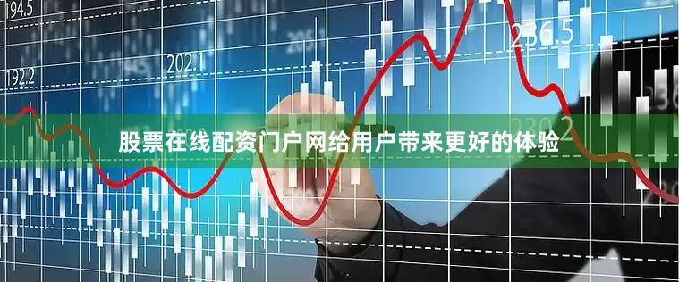 股票在线配资门户网给用户带来更好的体验