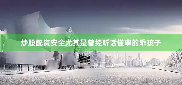 炒股配资安全尤其是曾经听话懂事的乖孩子