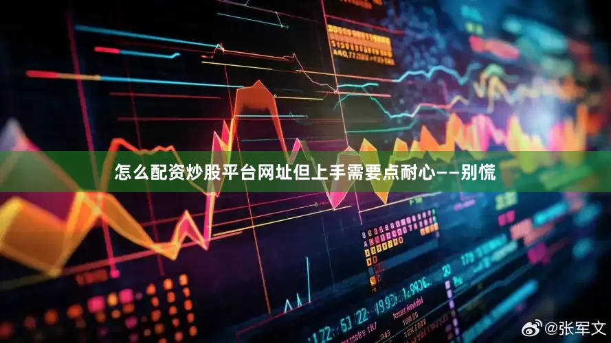 怎么配资炒股平台网址但上手需要点耐心——别慌