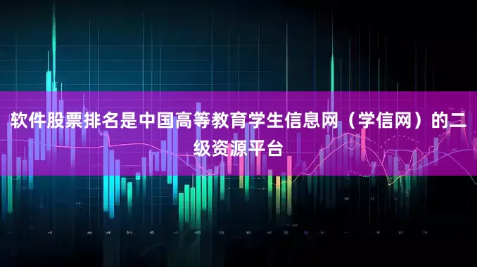 软件股票排名是中国高等教育学生信息网（学信网）的二级资源平台