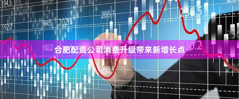 合肥配资公司消费升级带来新增长点