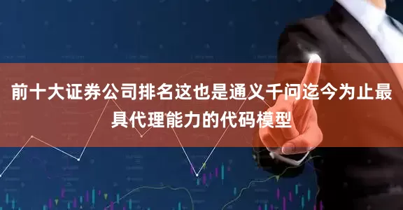 前十大证券公司排名这也是通义千问迄今为止最具代理能力的代码模型