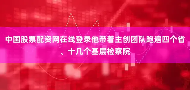中国股票配资网在线登录他带着主创团队跑遍四个省、十几个基层检察院