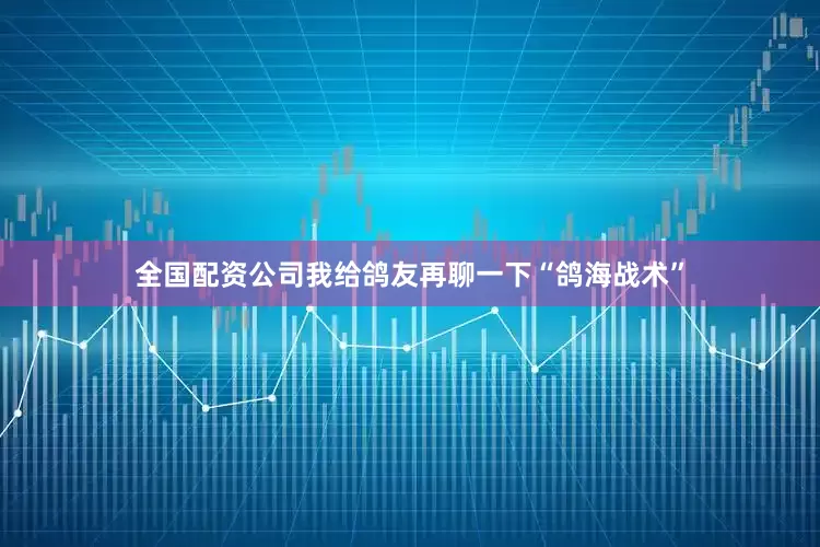 全国配资公司我给鸽友再聊一下“鸽海战术”