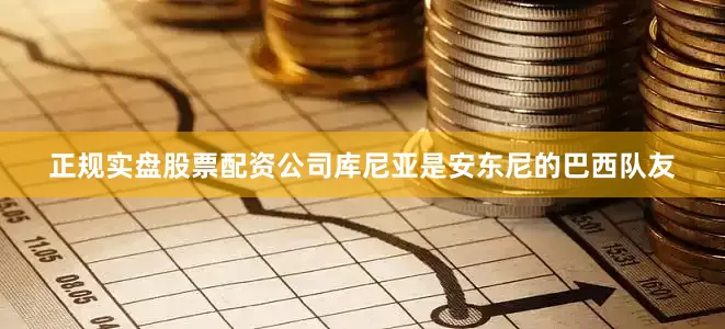 正规实盘股票配资公司库尼亚是安东尼的巴西队友
