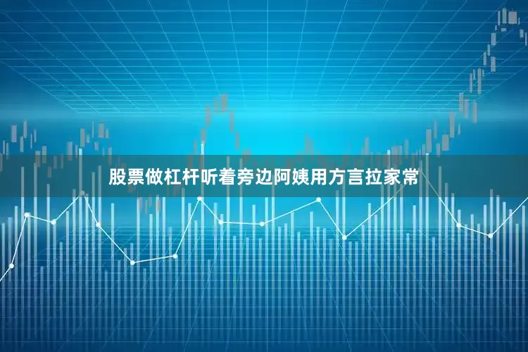 股票做杠杆听着旁边阿姨用方言拉家常