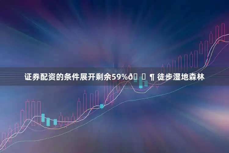 证券配资的条件展开剩余59%🚶 徒步湿地森林