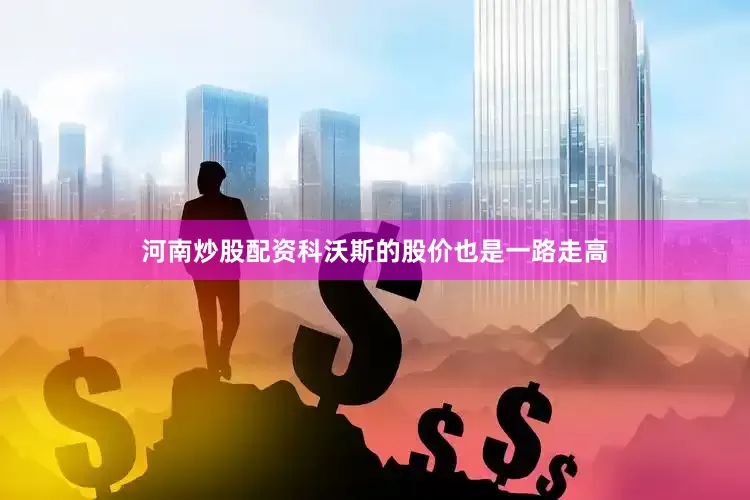 河南炒股配资科沃斯的股价也是一路走高