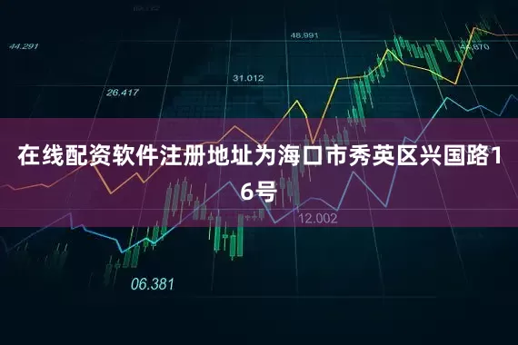在线配资软件注册地址为海口市秀英区兴国路16号