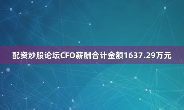 配资炒股论坛CFO薪酬合计金额1637.29万元