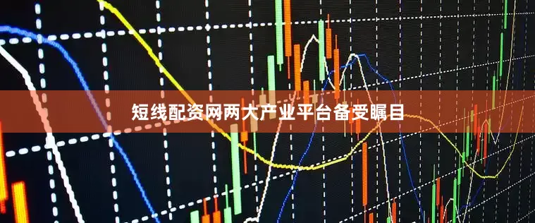 短线配资网两大产业平台备受瞩目