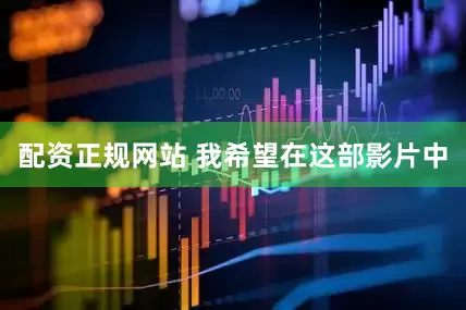 配资正规网站 我希望在这部影片中