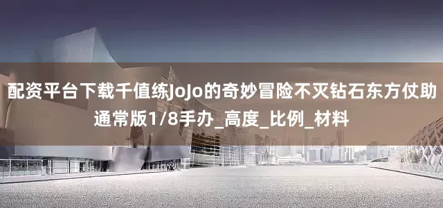 配资平台下载千值练JoJo的奇妙冒险不灭钻石东方仗助通常版1/8手办_高度_比例_材料