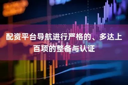 配资平台导航进行严格的、多达上百项的整备与认证