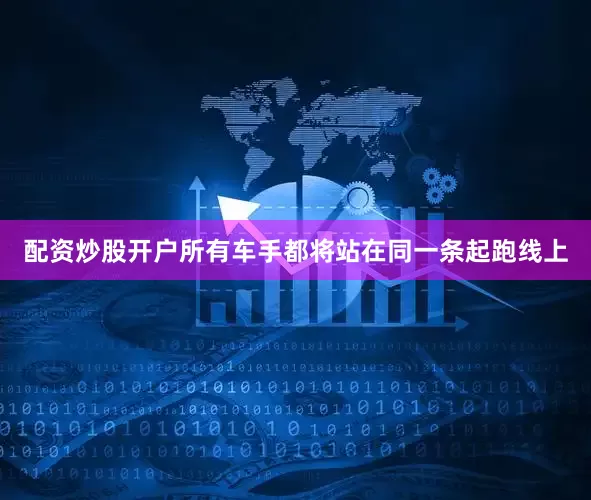 配资炒股开户所有车手都将站在同一条起跑线上