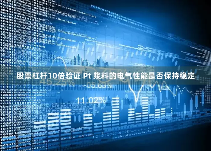 股票杠杆10倍验证 Pt 浆料的电气性能是否保持稳定
