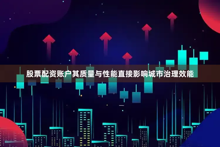 股票配资账户其质量与性能直接影响城市治理效能